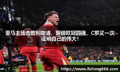 皇马主场击败利物浦，晋级欧冠四强，C罗又一次证明自己的伟大！