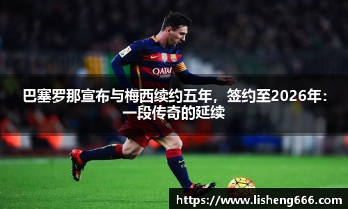 巴塞罗那宣布与梅西续约五年，签约至2026年：一段传奇的延续