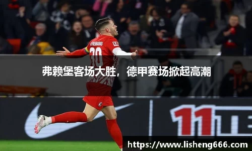 弗赖堡客场大胜，德甲赛场掀起高潮