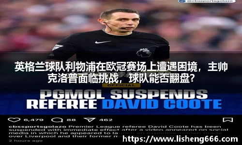 英格兰球队利物浦在欧冠赛场上遭遇困境，主帅克洛普面临挑战，球队能否翻盘？