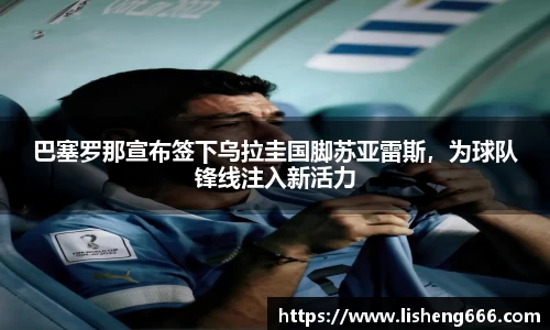 巴塞罗那宣布签下乌拉圭国脚苏亚雷斯，为球队锋线注入新活力