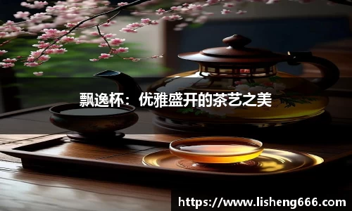 飘逸杯：优雅盛开的茶艺之美
