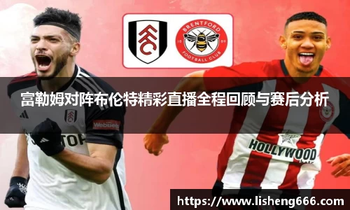 富勒姆对阵布伦特精彩直播全程回顾与赛后分析