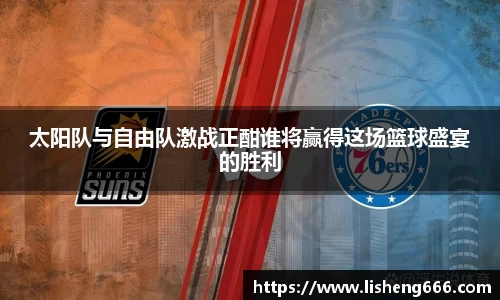 太阳队与自由队激战正酣谁将赢得这场篮球盛宴的胜利