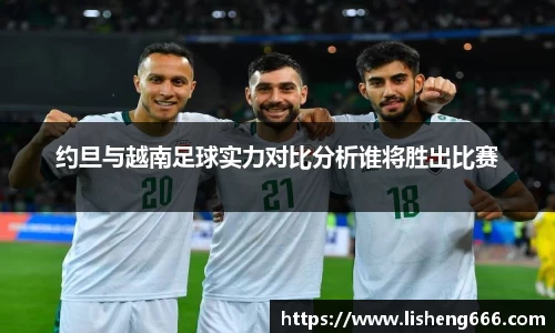 约旦与越南足球实力对比分析谁将胜出比赛