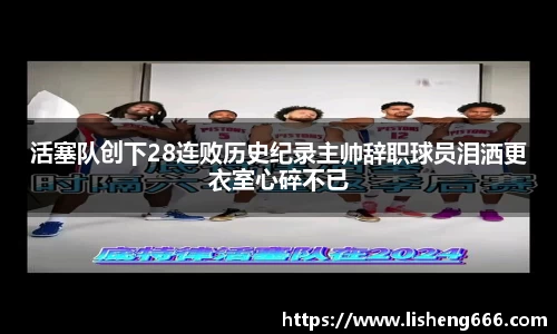 活塞队创下28连败历史纪录主帅辞职球员泪洒更衣室心碎不已