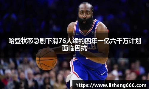 哈登状态急剧下滑76人续约四年一亿六千万计划面临困扰