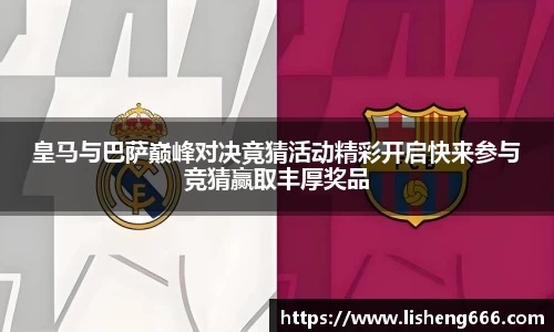 皇马与巴萨巅峰对决竟猜活动精彩开启快来参与竞猜赢取丰厚奖品