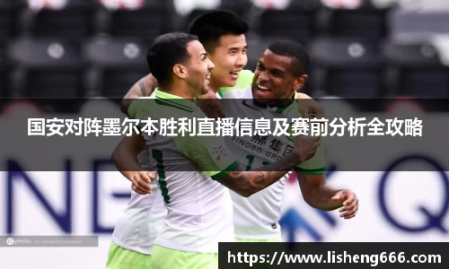 国安对阵墨尔本胜利直播信息及赛前分析全攻略
