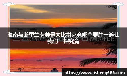 海南与斯里兰卡美景大比拼究竟哪个更胜一筹让我们一探究竟