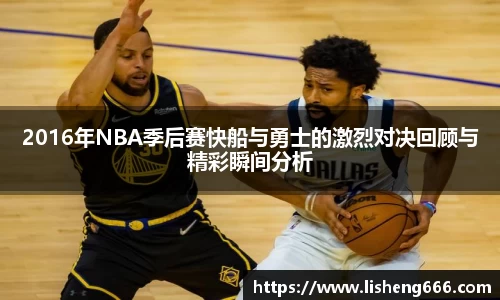 2016年NBA季后赛快船与勇士的激烈对决回顾与精彩瞬间分析