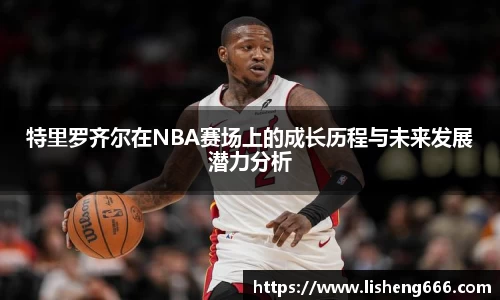 特里罗齐尔在NBA赛场上的成长历程与未来发展潜力分析