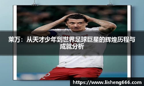 莱万：从天才少年到世界足球巨星的辉煌历程与成就分析