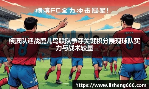 横滨队迎战鹿儿岛联队争夺关键积分展现球队实力与战术较量