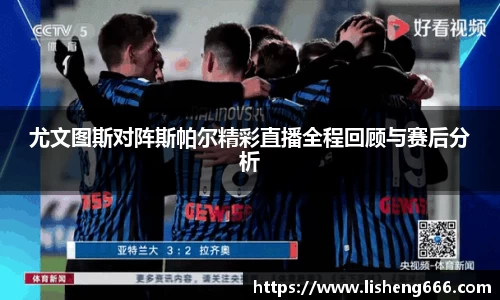 尤文图斯对阵斯帕尔精彩直播全程回顾与赛后分析