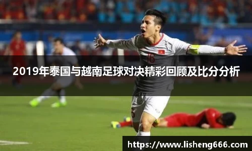 2019年泰国与越南足球对决精彩回顾及比分分析