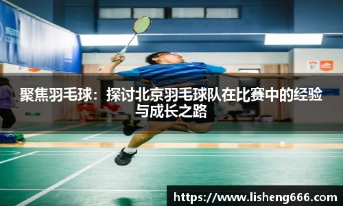 聚焦羽毛球：探讨北京羽毛球队在比赛中的经验与成长之路