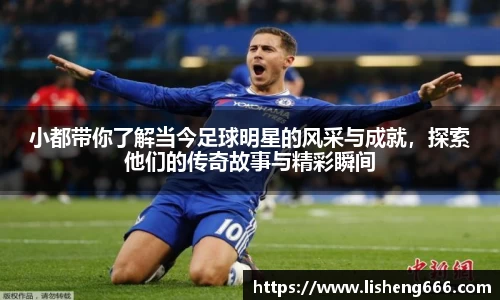 小都带你了解当今足球明星的风采与成就，探索他们的传奇故事与精彩瞬间