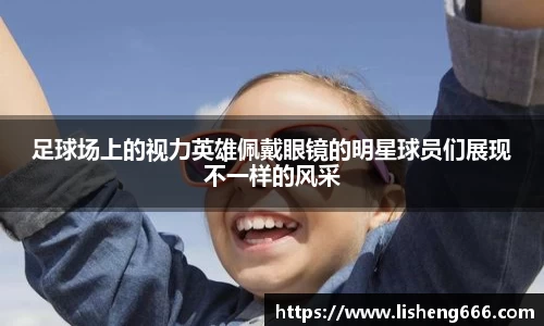 足球场上的视力英雄佩戴眼镜的明星球员们展现不一样的风采
