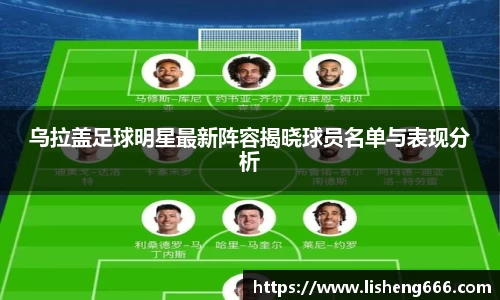 乌拉盖足球明星最新阵容揭晓球员名单与表现分析