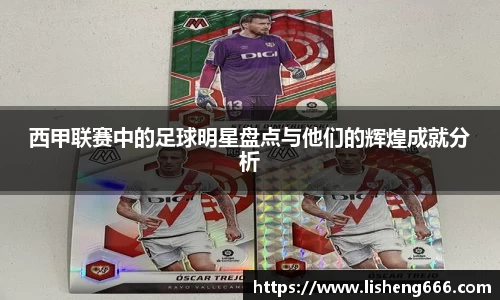 西甲联赛中的足球明星盘点与他们的辉煌成就分析