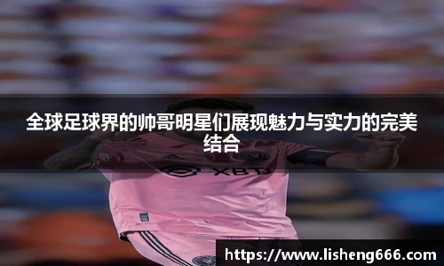 全球足球界的帅哥明星们展现魅力与实力的完美结合