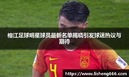 榕江足球明星球员最新名单揭晓引发球迷热议与期待